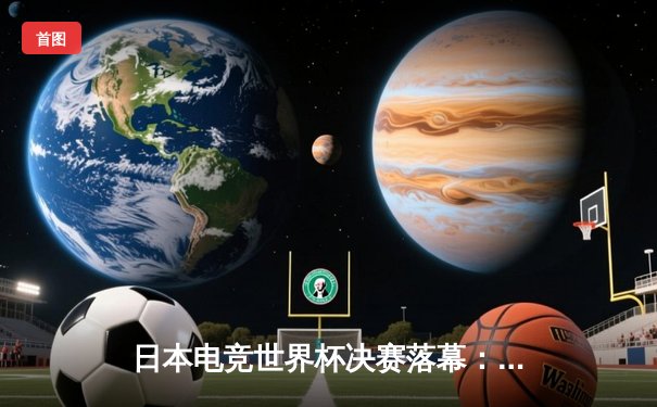 日本电竞世界杯决赛落幕：Team Phoenix上演惊天逆转夺魁