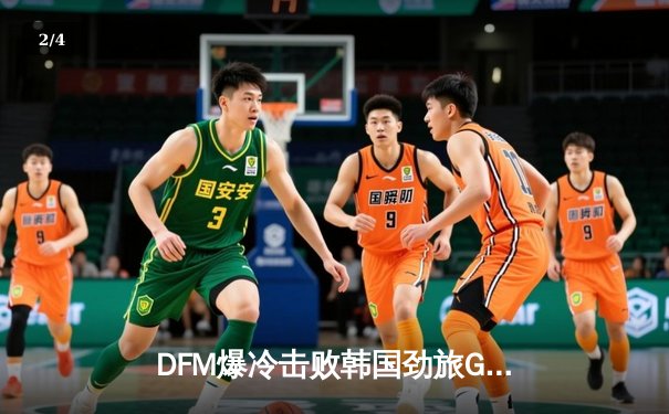 DFM爆冷击败韩国劲旅GEN，日本电竞迎来历史性突破 - 2