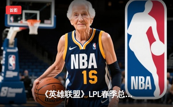 《英雄联盟》LPL春季总决赛：JDG鏖战五局力克BLG，369酒桶王封神之战