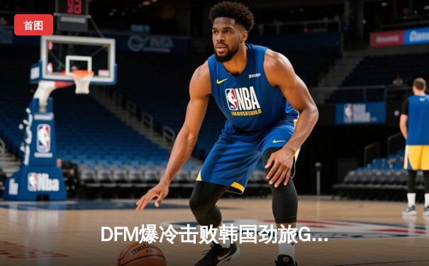 DFM爆冷击败韩国劲旅GEN，日本电竞迎来历史性胜利