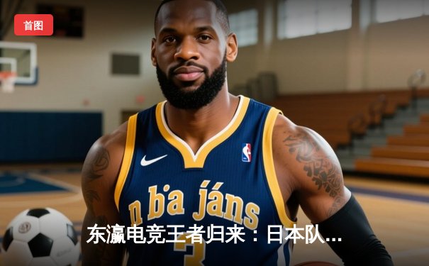 东瀛电竞王者归来：日本队险胜韩国队赢得《英雄联盟》亚洲杯冠军