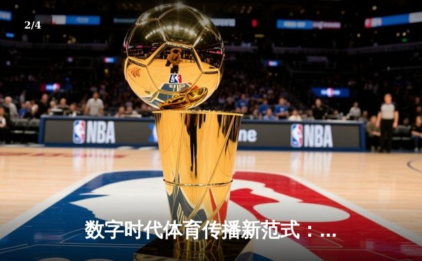 数字时代体育传播新范式：从赛场激情到指尖辉煌的变革之路 - 2